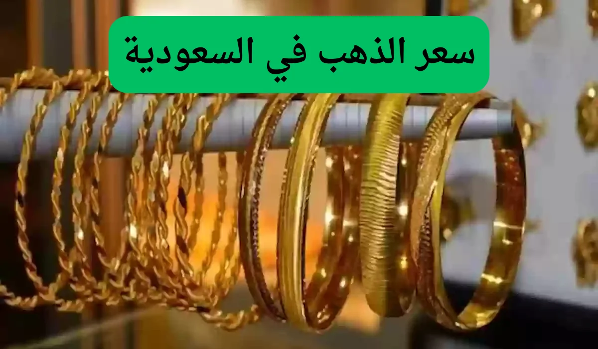 أسعار الذهب في السعودية اليوم: عيار 24 و21 يسجلان أرقاماً جديدة بعد الارتفاع