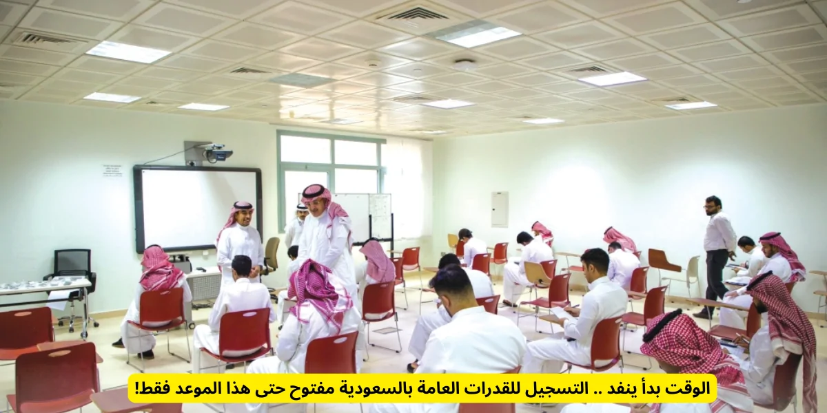 فرصة أخيرة: التسجيل للقدرات العامة في السعودية متاح حتى هذا الموعد!
