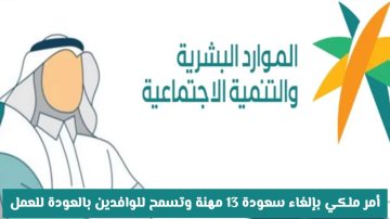 عاجل: أمر ملكي بإلغاء سعودة 13 مهنة وفتح الباب للوافدين للعودة للعمل في السعودية!