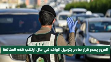 عاجل: المرور السعودي يُقرر ترحيل الوافد في حال ارتكابه هذه المخالفة دون قصد! اكتشف التفاصيل