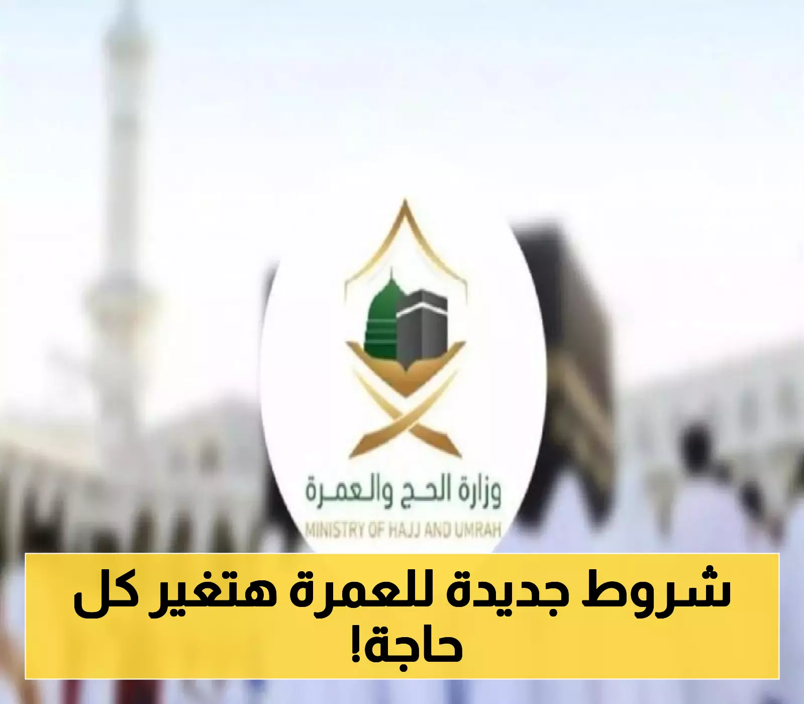 وزارة الحج السعودية تكشف عن شروط ورسوم التأشيرة الجديدة للعمرة ومدة صلاحيتها لموسم 1447