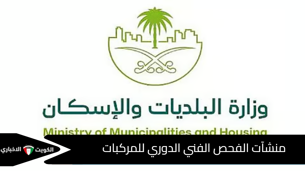 وزارة الشؤون البلدية والإسكان تطلق اشتراطات جديدة لتعزيز جودة منشآت الفحص الفني الدوري للمركبات