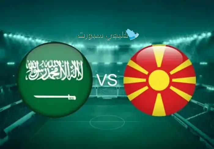 كل ما تحتاج معرفته عن مبارايات السعودية ضد مقدونيا الشمالية: القنوات الناقلة، التوقيت والمعلق