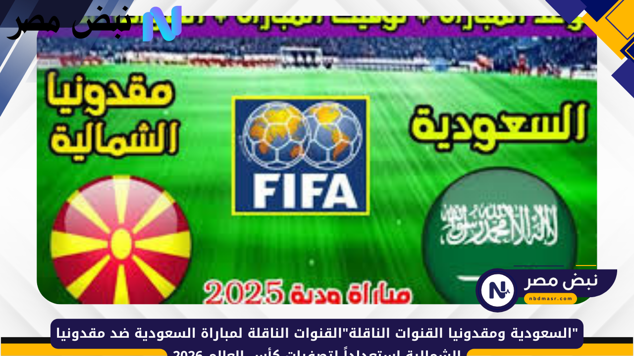 تعرف على القنوات الناقلة لمباراة السعودية ومقدونيا الشمالية في استعدادات تصفيات كأس العالم 2026