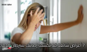 احذر هذه العلامات الخطيرة!.. 7 أعراض شائعة قد تكشف إصابتك بسرطان الدماغ