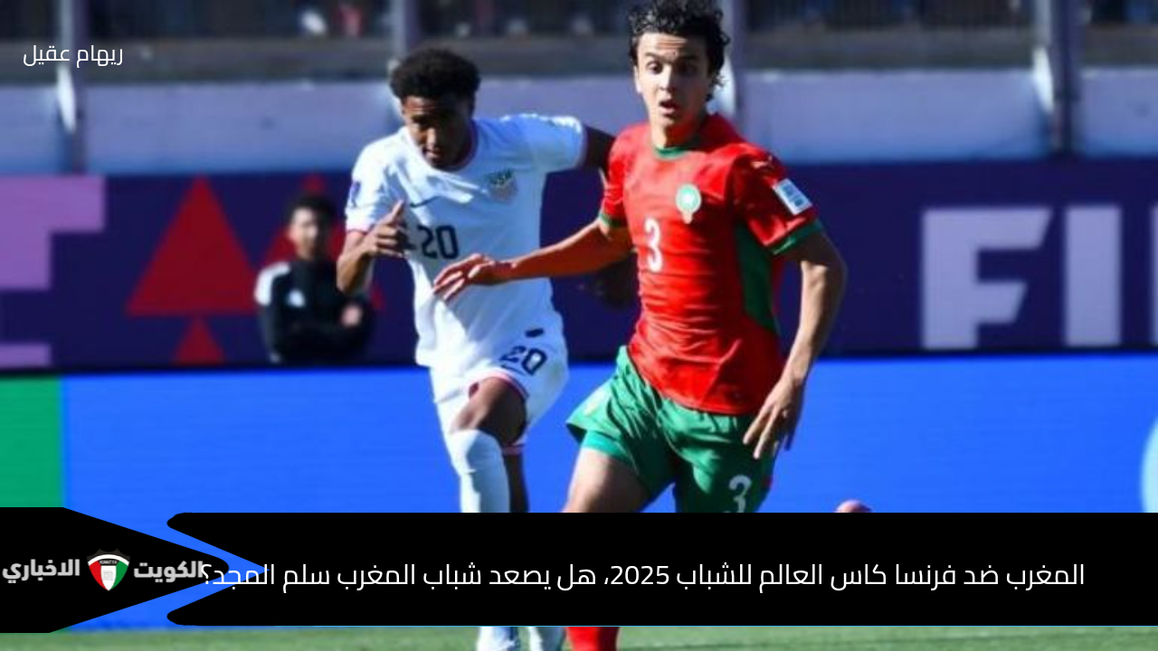 المغرب ضد فرنسا كاس العالم للشباب 2025 هل يصعد شباب المغرب سلم المجد؟