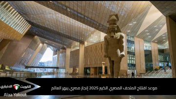 العالم يترقب.. موعد افتتاح المتحف المصري الكبير 2025 مصر تبهر العالم بأكبر متحف أثري في التاريخ