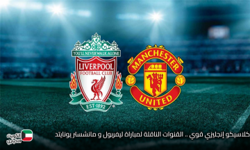 كلاسيكو إنجليزي قوي .. القنوات الناقلة لمباراة ليفربول و مانشستر يونايتد