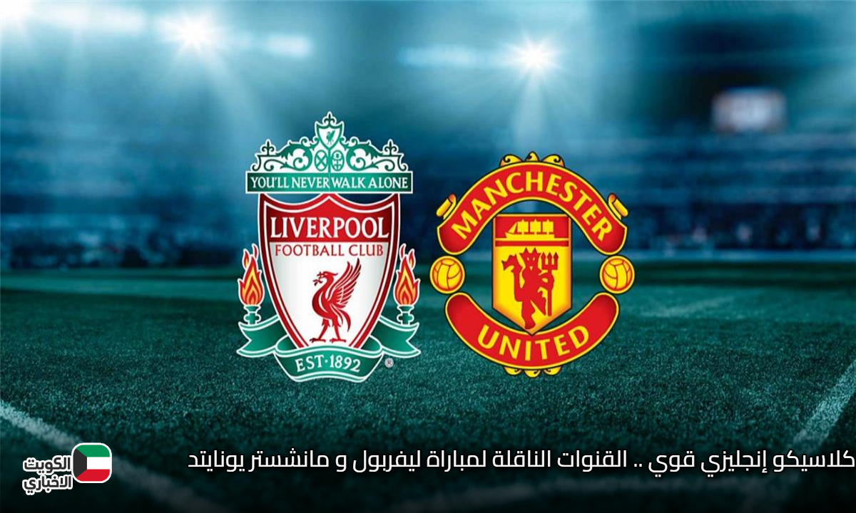 كلاسيكو إنجليزي قوي .. القنوات الناقلة لمباراة ليفربول و مانشستر يونايتد