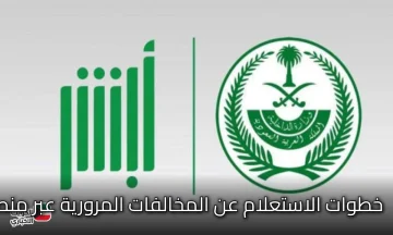 كيفية الاستعلام عن المخالفات المرورية عبر منصة أبشر بالمملكة العربية السعودية وخطوات التسديد إلكترونيا 2025