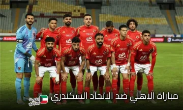 Al-Ahly vs. Al-Ittihad.. تشكيلة الاهلي ضد الاتحاد السكندري وأبرز غيابات اللقاء