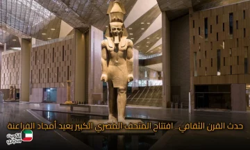 حدث القرن الثقافي.. افتتاح المتحف المصري الكبير يعيد أمجاد الفراعنة