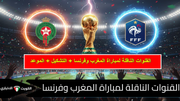 “نهائي قبل الأوان “.. القنوات الحصرية الناقلة لمواجهة المغرب ضد فرنسا اليوم في نصف نهائي المونديال