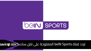 تردد قناة beIN Sports المفتوحة على نايل سات 2025 لمتابعة المباريات العالمية وتصفيات كاس العالم