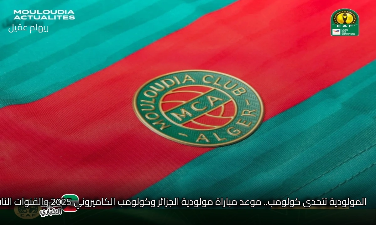 المولودية تتحدى كولومب.. موعد مباراة مولودية الجزائر وكولومب الكاميروني 2025 والقنوات الناقلة