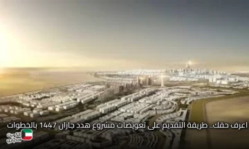 اعرف حقك.. طريقة التقديم على تعويضات مشروع هدد جازان 1447 بالخطوات