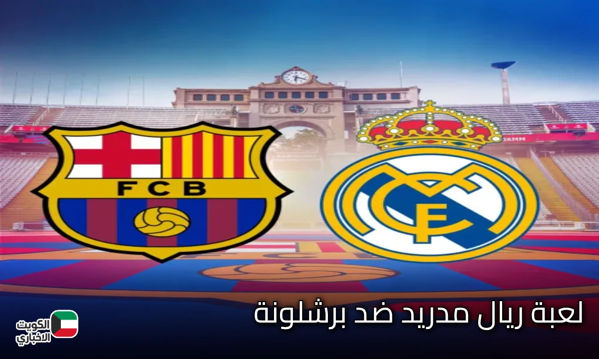 مولعة نار لا تفوتها.. لعبة ريال مدريد ضد برشلونة والقنوات الناقلة لمتابعة مجريات المباراة
