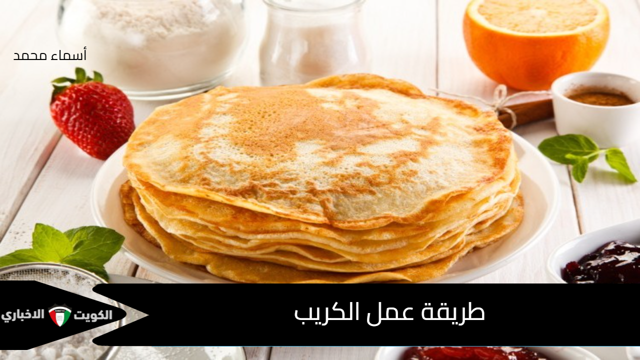 زي بتاع المطاعم.. طريقة عمل الكريب في المنزل بخطوات بسيطة وتكلفة على اد الإيد