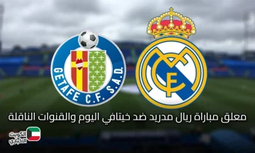 من هو معلق مباراة ريال مدريد ضد خيتافي اليوم في الدوري الإسباني؟ وما القنوات الناقلة؟