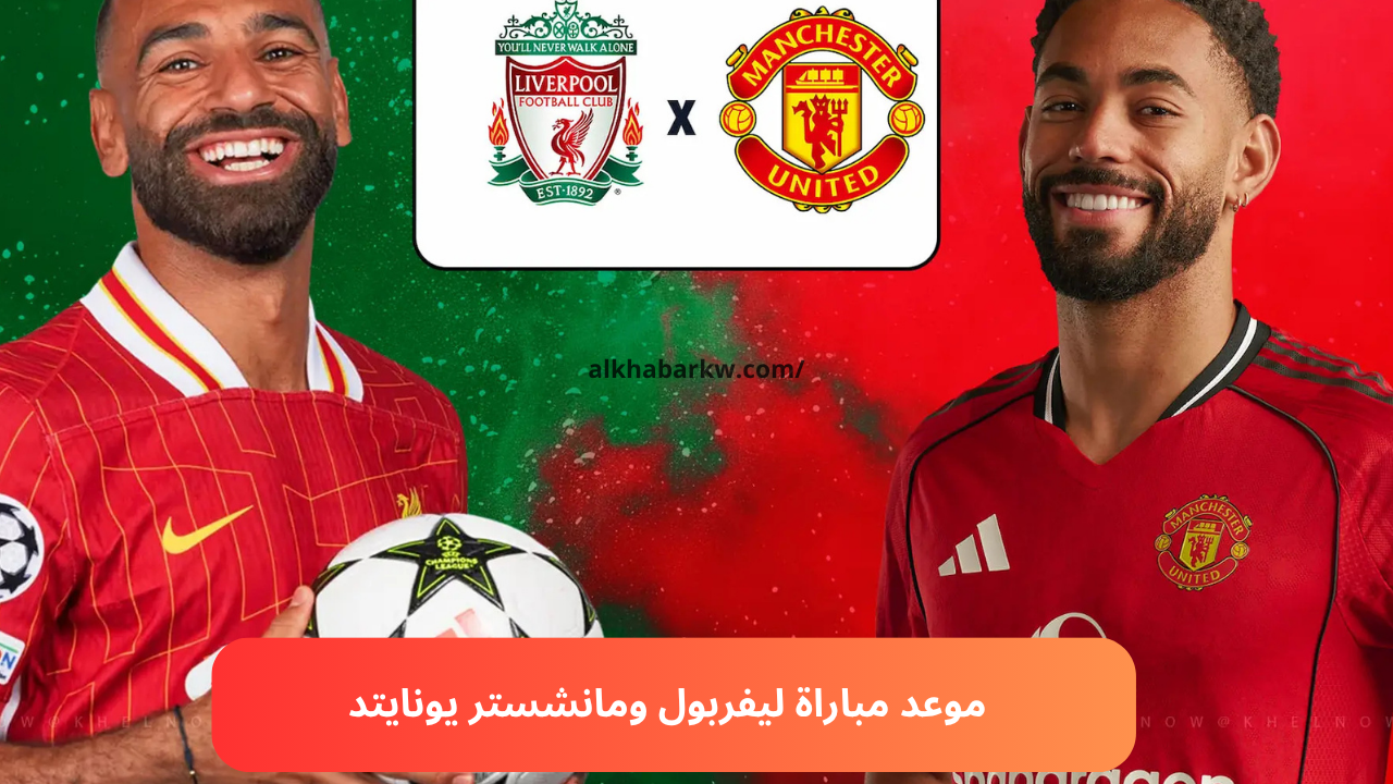 الساعة كم.. موعد مباراة ليفربول ومانشستر يونايتد في الدوري الانجليزي والقنوات الناقلة لها