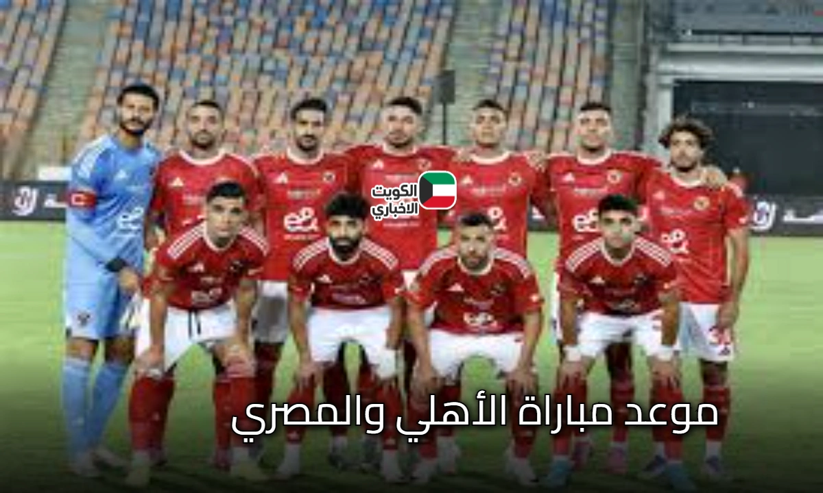 قمة الأسبوع: موعد مباراة الأهلي والمصري .. تابع القنوات الناقلة للمباراة وقائمة تشكيل الأهلي