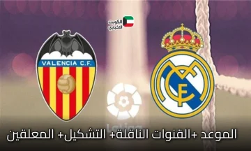 Real Madrid vs Valencia.. موعد المباراة والتشكيل المتوقع والمعلق يلهب القمة