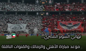 موعد مباراة الأهلي والزمالك في نهائي السوبر المصري والقنوات الناقلة
