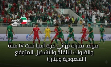 نهائي “غرب آسيا تحت ١٧” ينتظر الصدام: السعودية تُواجه لبنان في لقاء محسوم – تعرف على التوقيت والقنوات والتشكيلة المحتملة!
