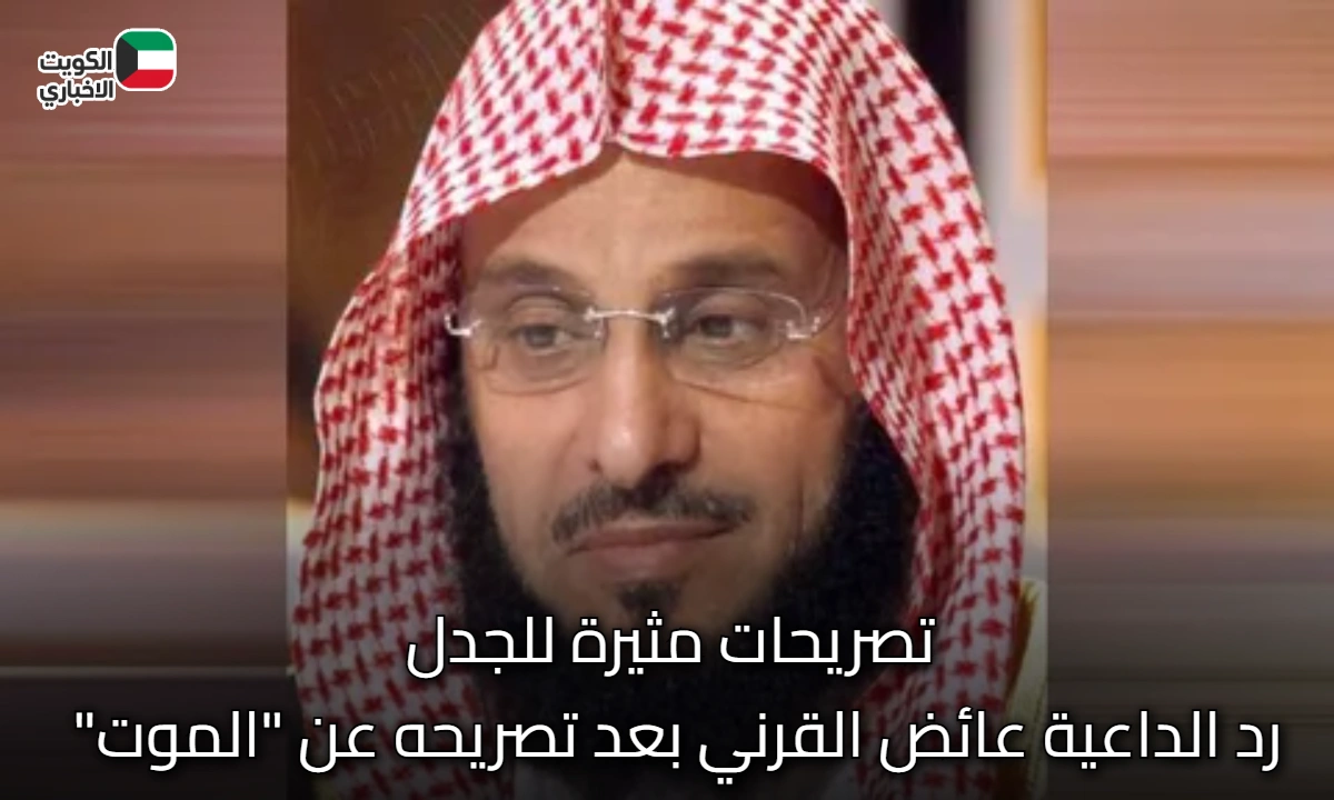 تصريحات مثيرة للجدل.. رد الداعية عائض القرني بعد تصريحه عن “الموت”