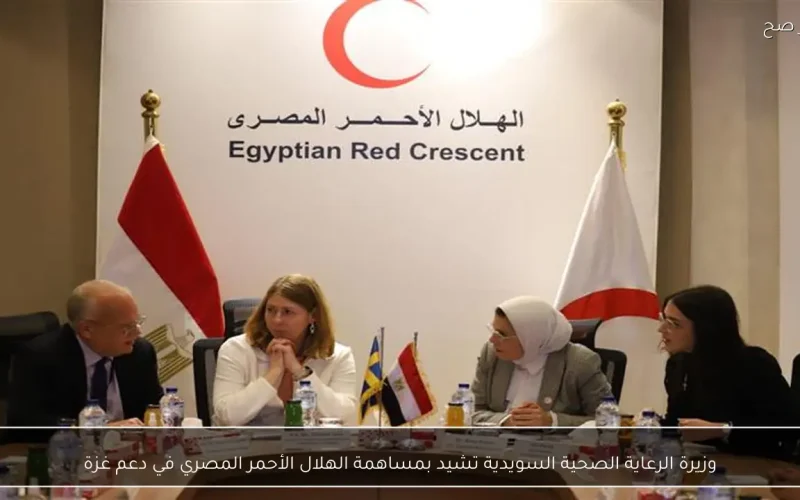 وزيرة الرعاية الصحية السويدية تشيد بمساهمة الهلال الأحمر المصري في دعم غزة